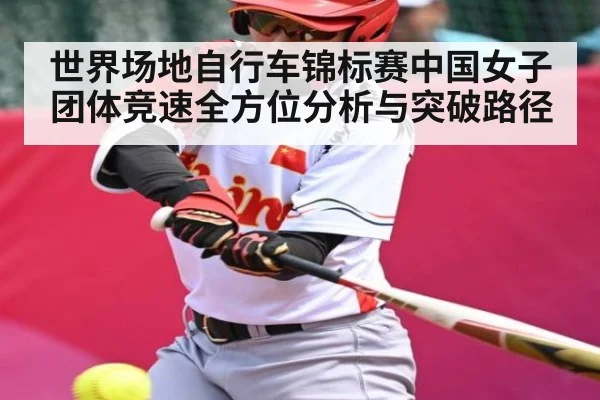 世界场地自行车锦标赛中国女子团体竞速全方位分析与突破路径
