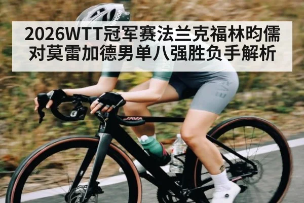 2026WTT冠军赛法兰克福林昀儒对莫雷加德男单八强胜负手解析