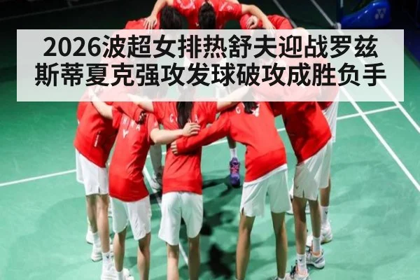 2026波超女排热舒夫迎战罗兹 斯蒂夏克强攻发球破攻成胜负手